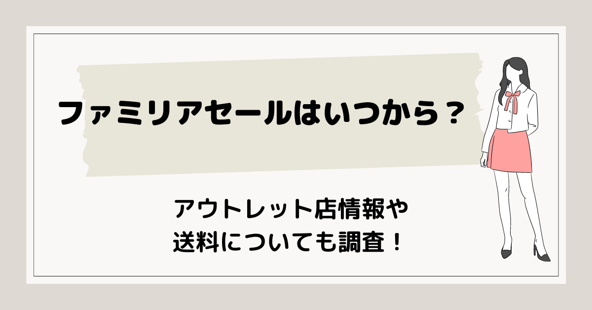 ファミリアセール22はいつからいつまで アウトレットや送料など買い方紹介 マネ活女子生活